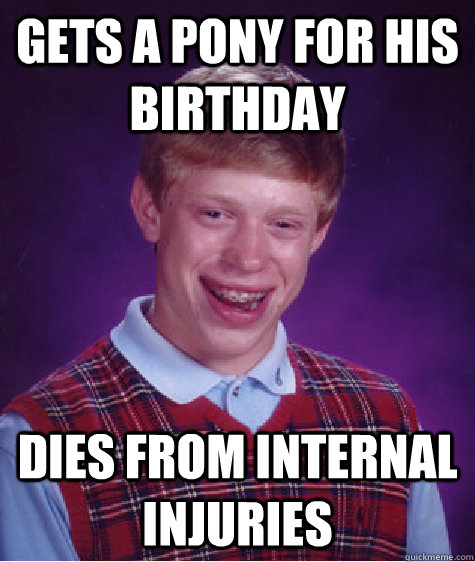 Gets a pony for his birthday Dies from internal injuries  Bad Luck Brian