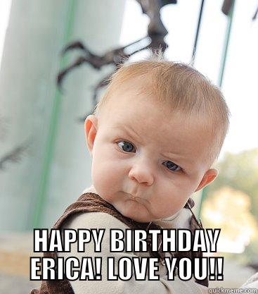  HAPPY BIRTHDAY ERICA! LOVE YOU!! skeptical baby