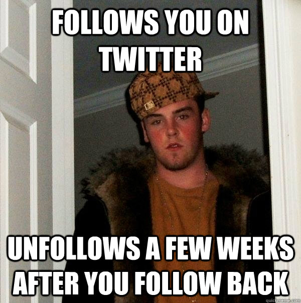 Follows you on twitter Unfollows a few weeks after you follow back  Scumbag Steve