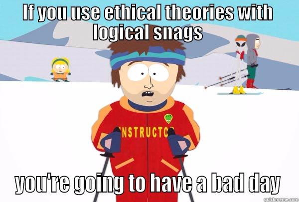 oinio 23o4in234 - IF YOU USE ETHICAL THEORIES WITH LOGICAL SNAGS YOU'RE GOING TO HAVE A BAD DAY Super Cool Ski Instructor