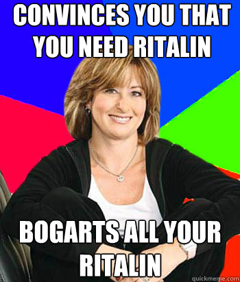 Convinces you that you need Ritalin Bogarts all your Ritalin  Sheltering Suburban Mom