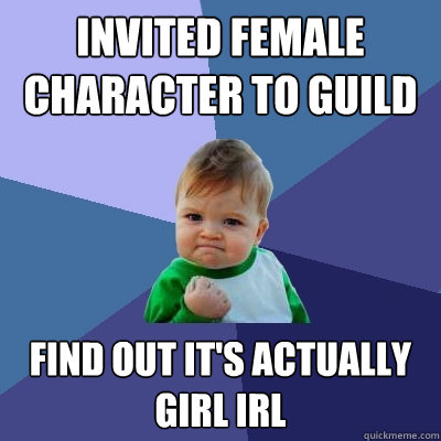 Invited female character to guild Find out it's actually girl irl - Invited female character to guild Find out it's actually girl irl  Success Kid