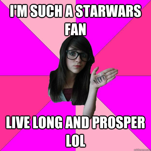 I'M SUCh a starwars fan live long and prosper lol  Idiot Nerd Girl