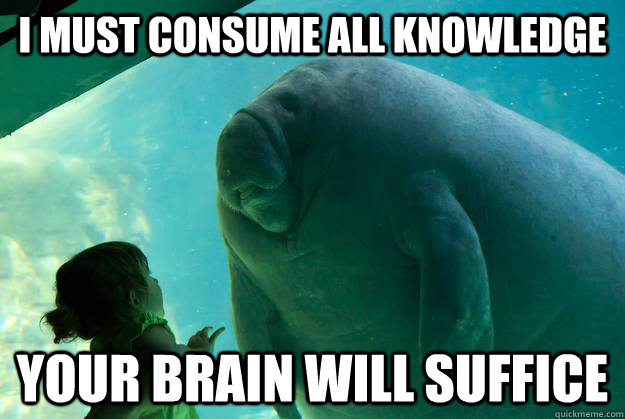 I must consume all knowledge your brain will suffice - I must consume all knowledge your brain will suffice  Overlord Manatee