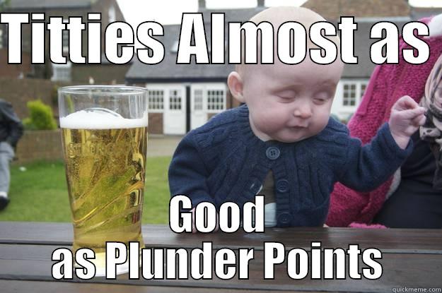 TITTIES ALMOST AS  GOOD AS PLUNDER POINTS drunk baby