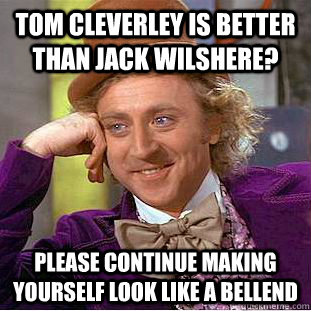 Tom Cleverley is better than Jack Wilshere? Please continue making yourself look like a bellend  Condescending Wonka