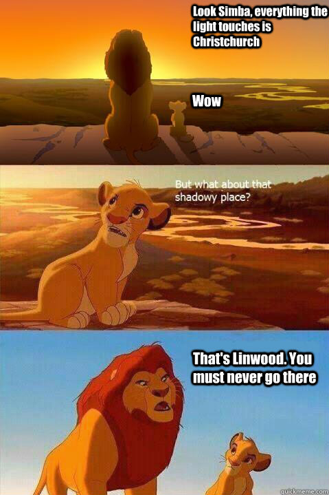 Look Simba, everything the light touches is Christchurch Wow That's Linwood. You must never go there  Lion King Shadowy Place