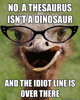 no, a thesaurus isn't a dinosaur And the idiot line is over there - no, a thesaurus isn't a dinosaur And the idiot line is over there  Judgmental Bookseller Ostrich