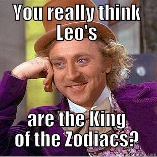 YOU REALLY THINK LEO'S ARE THE KING OF THE ZODIACS? Condescending Wonka