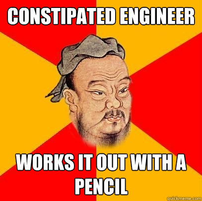 Constipated engineer works it out with a pencil  Confucius says