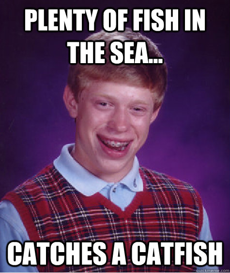 plenty of fish in the sea... catches a catfish - plenty of fish in the sea... catches a catfish  Bad Luck Brian