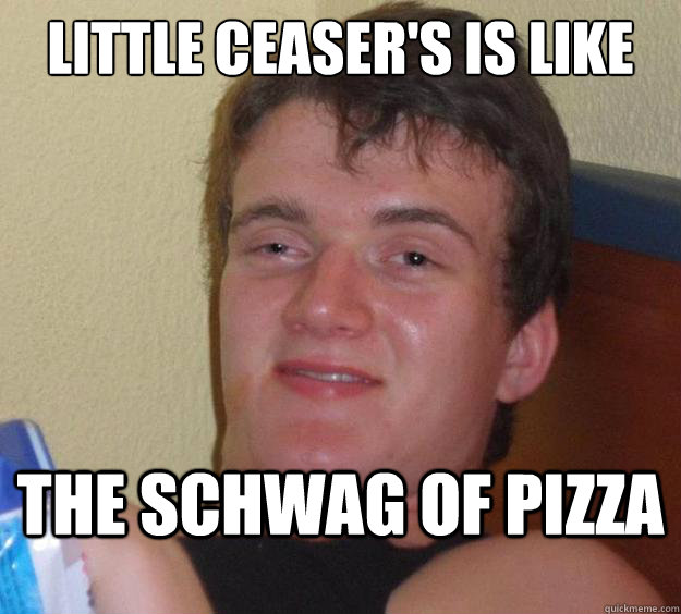 little ceaser's is like  the schwag of pizza   10 Guy