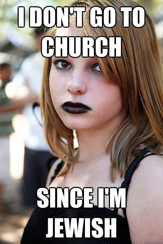 I don't go to church since I'm Jewish  Well Adjusted Goth