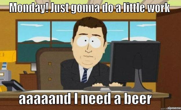 Alright! It's Monday. - MONDAY! JUST GONNA DO A LITTLE WORK         AAAAAND I NEED A BEER           aaaand its gone