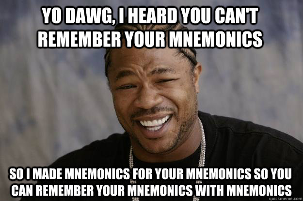 yo dawg, i heard you can't remember your mnemonics SO i made mnemonics for your mnemonics so you can remember your mnemonics with mnemonics - yo dawg, i heard you can't remember your mnemonics SO i made mnemonics for your mnemonics so you can remember your mnemonics with mnemonics  Xzibit meme