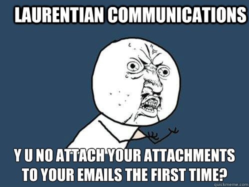 Laurentian Communications y u no attach your attachments to your emails the first time?  Y U No