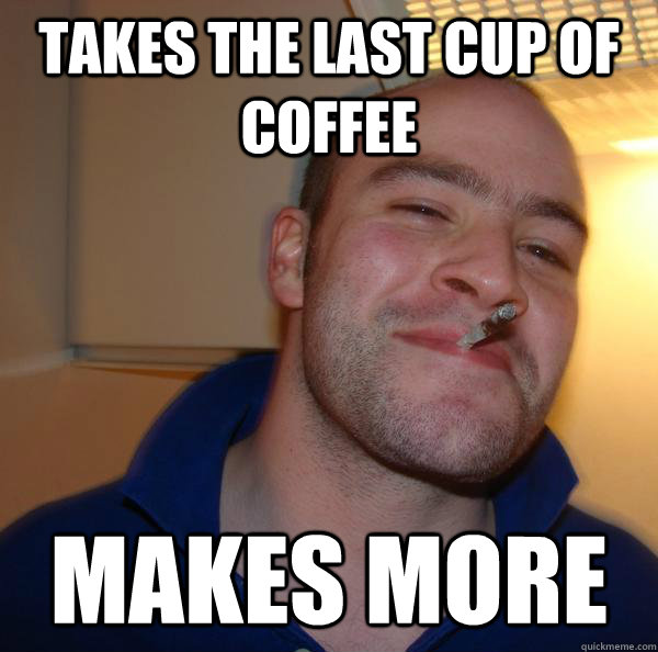 takes the last cup of coffee makes more - takes the last cup of coffee makes more  Misc