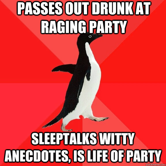 passes out drunk at raging party sleeptalks witty anecdotes, is life of party - passes out drunk at raging party sleeptalks witty anecdotes, is life of party  Socially Awesome Penguin