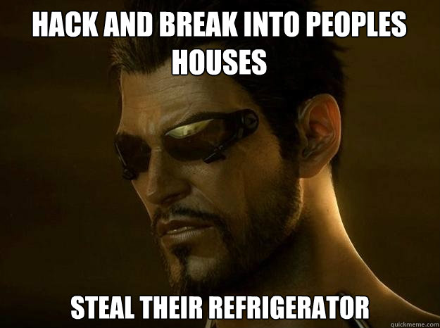 hack and break into peoples houses steal their refrigerator  DEUS EX