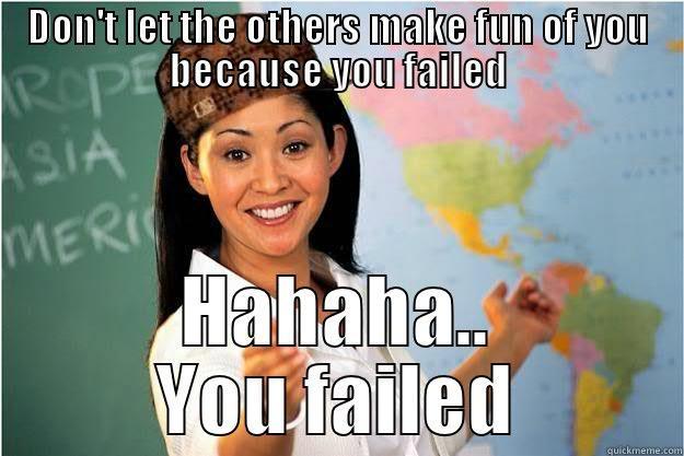 DON'T LET THE OTHERS MAKE FUN OF YOU BECAUSE YOU FAILED HAHAHA.. YOU FAILED Scumbag Teacher