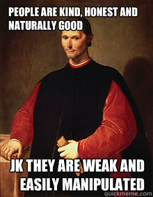 People are kind, honest and naturally good JK they are weak and easily manipulated - People are kind, honest and naturally good JK they are weak and easily manipulated  Machiavelli Meme