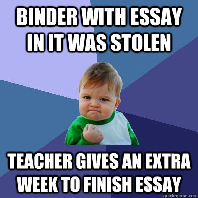 Binder with essay in it was stolen Teacher gives an extra week to finish essay  Success Kid