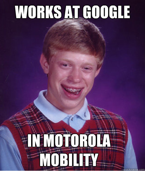 Works at Google in Motorola Mobility - Works at Google in Motorola Mobility  Bad Luck Brian