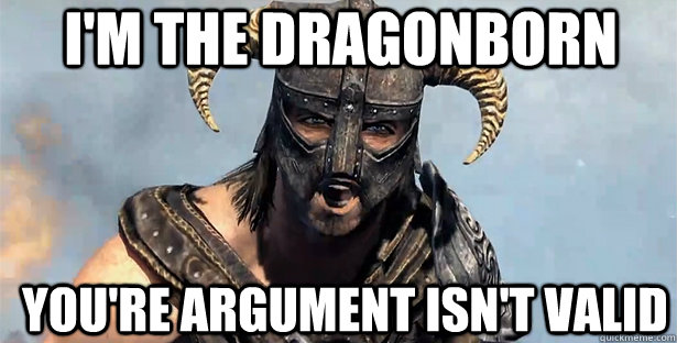 I'm the Dragonborn you're argument isn't valid  skyrim