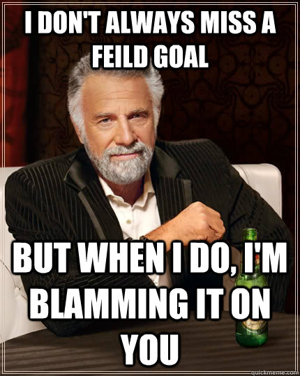 I don't always miss a feild goal but when I do, i'm blamming it on you - I don't always miss a feild goal but when I do, i'm blamming it on you  The Most Interesting Man In The World