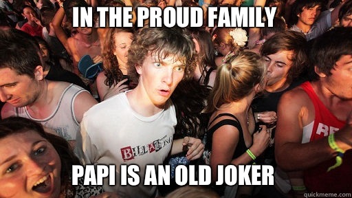 In the Proud Family
 Papi is an old Joker  Sudden Clarity Clarence