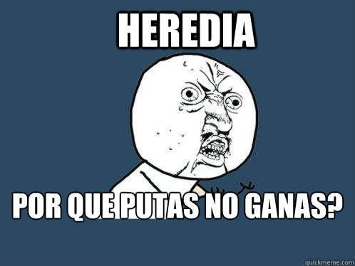 HEREDIA ¿POR QUE PUTAS NO GANAS?  Y U No