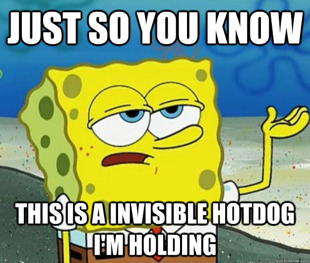 Just so you know This is a invisible hotdog I'm holding  Tough Spongebob