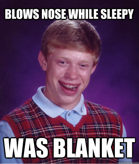 Blows nose while sleepy Was blanket - Blows nose while sleepy Was blanket  Bad Luck Brian