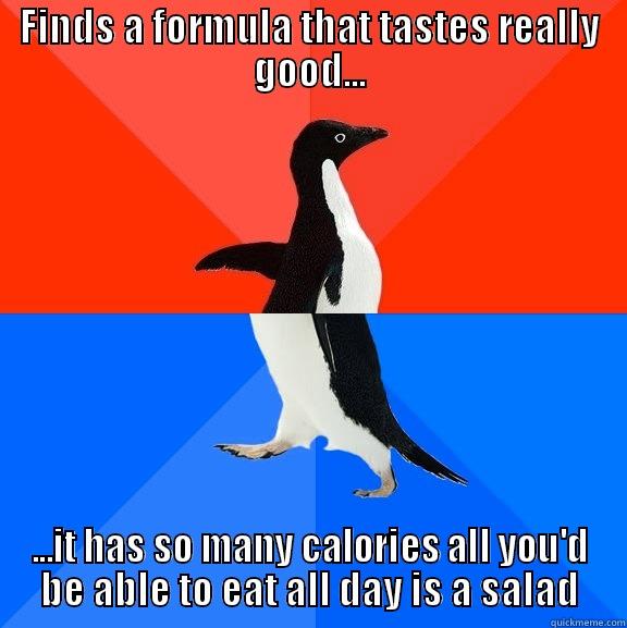 the formula conundrum - FINDS A FORMULA THAT TASTES REALLY GOOD... ...IT HAS SO MANY CALORIES ALL YOU'D BE ABLE TO EAT ALL DAY IS A SALAD Socially Awesome Awkward Penguin