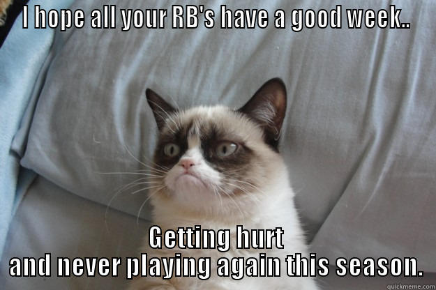 Grumpy Conn - I HOPE ALL YOUR RB'S HAVE A GOOD WEEK.. GETTING HURT AND NEVER PLAYING AGAIN THIS SEASON. Grumpy Cat