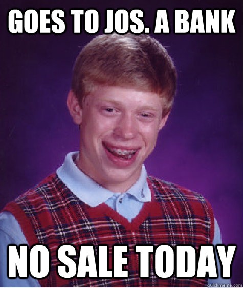 Goes to Jos. A Bank No sale today - Goes to Jos. A Bank No sale today  Bad Luck Brian