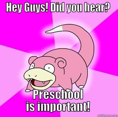 slow ed - HEY GUYS! DID YOU HEAR? PRESCHOOL IS IMPORTANT! Slowpoke