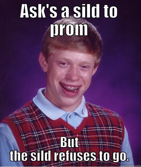 SILDsa  - ASK'S A SILD TO PROM BUT THE SILD REFUSES TO GO. Bad Luck Brian