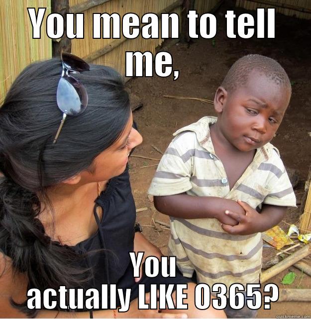 YOU MEAN TO TELL ME, YOU ACTUALLY LIKE O365? Skeptical Third World Kid