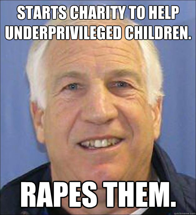 Starts charity to help underprivileged children. Rapes Them.  