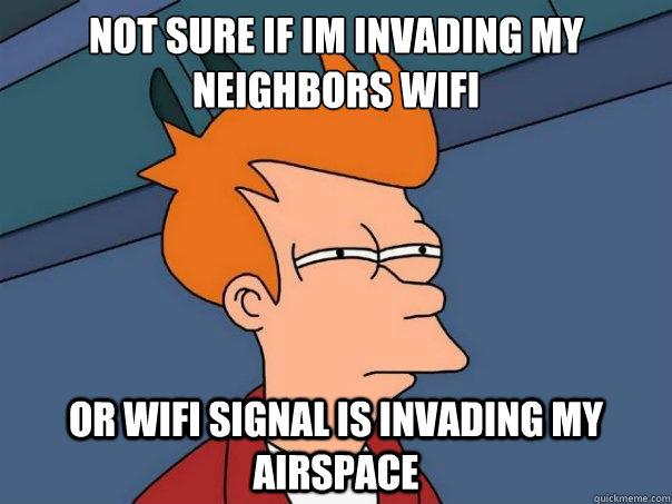 not sure if im invading my neighbors wifi or wifi signal is invading my airspace - not sure if im invading my neighbors wifi or wifi signal is invading my airspace  Futurama Fry