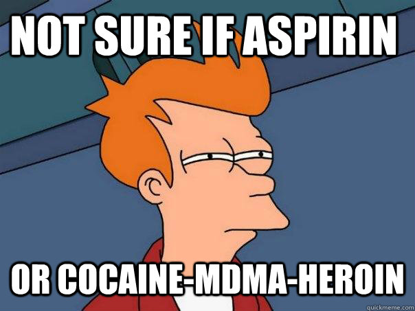 not sure if aspirin or cocaine-mdma-heroin - not sure if aspirin or cocaine-mdma-heroin  Futurama Fry