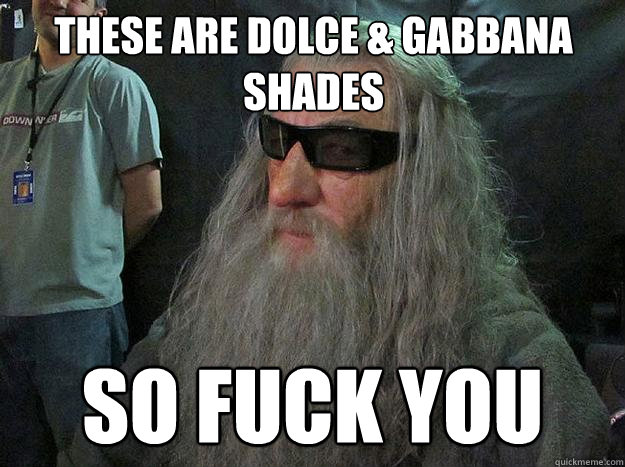 These are Dolce & Gabbana shades so fuck you   Badass Gandalf