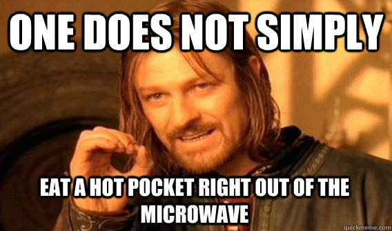 ONE DOES NOT SIMPLY EAT A HOT POCKET RIGHT OUT OF THE MICROWAVE  One Does Not Simply