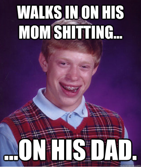 Walks in on his mom shitting... ...on his dad.  Bad Luck Brian