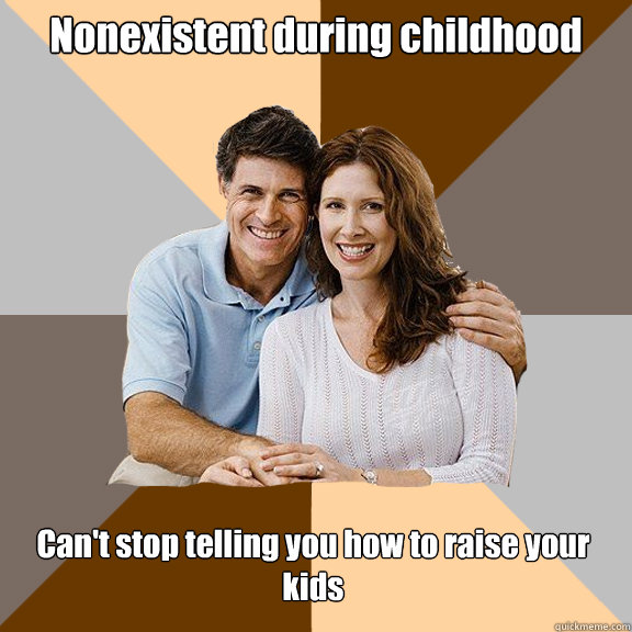 Nonexistent during childhood Can't stop telling you how to raise your kids  Scumbag Parents