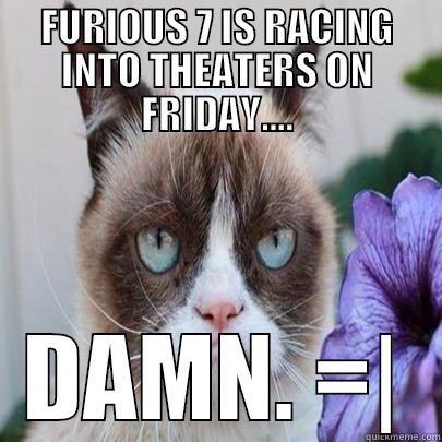 FURIOUS 7 IS RACING INTO THEATERS ON FRIDAY.... DAMN. =| Misc