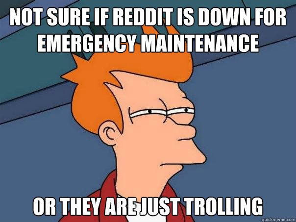 Not sure if reddit is down for emergency maintenance Or they are just trolling   Futurama Fry