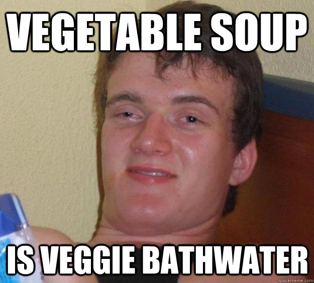 Vegetable soup Is veggie bathwater - Vegetable soup Is veggie bathwater  10 Guy