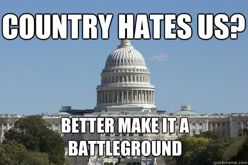 Country hates us? better make it a battleground  Scumbag Congress